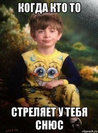 когда кто то стреляет у тебя снюс