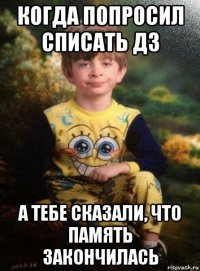 когда попросил списать дз а тебе сказали, что память закончилась