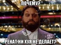 почему? ренат ни хуя не делает?