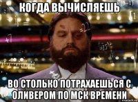 когда вычисляешь во столько потрахаешься с оливером по мск времени