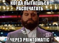 когда пытаешься распечатать через printomatic