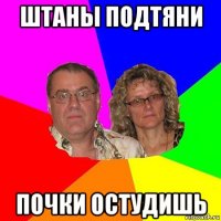 штаны подтяни почки остудишь