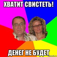 хватит свистеть! денег не будет