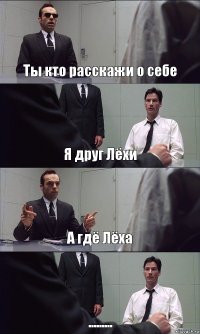 Ты кто расскажи о себе Я друг Лёхи А гдё Лёха .........