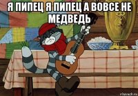 я пипец я пипец а вовсе не медведь 