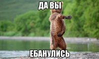 да вы ебанулись