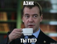 азик ты тут?