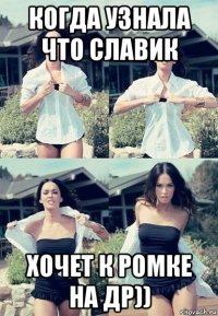 когда узнала что славик хочет к ромке на др))