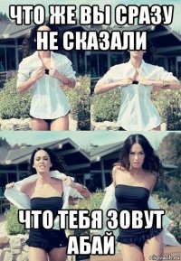 что же вы сразу не сказали что тебя зовут абай