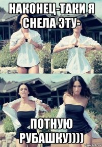 наконец-таки я снела эту- потную рубашку))))