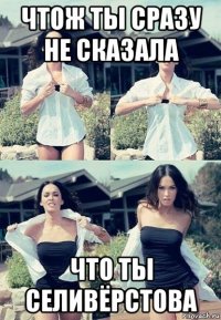 чтож ты сразу не сказала что ты селивёрстова