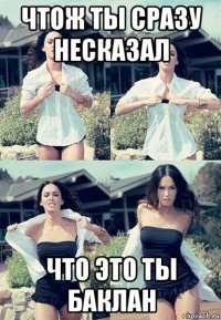 чтож ты сразу несказал что это ты баклан