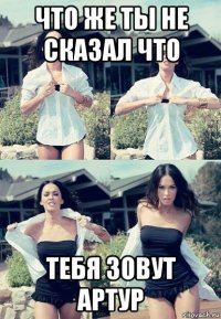 что же ты не сказал что тебя зовут артур