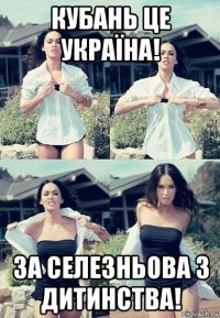 кубань це україна! за селезньова з дитинства!