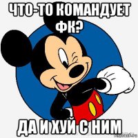 что-то командует фк? да и хуй с ним