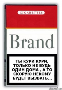 Ты кури кури, Только не будь один дома , а то скорую некому будет вызвать...