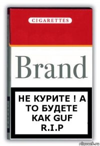 Не курите ! А то будете как Guf
R.I.P