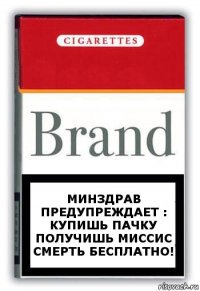 Минздрав предупреждает : купишь пачку получишь миссис смерть бесплатно!