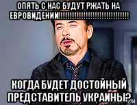 опять с нас будут ржать на евровидении!!!!!!!!!!!!!!!!!!!!!!!!!!!!!!! когда будет достойный представитель украины?