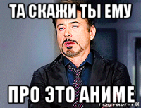 та скажи ты ему про это аниме