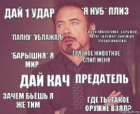 дай 1 удар *я нуб* плиз *барышня* я мир зачем бьёшь я же тим предатель *грязное животное* слил меня Дай кач Где ты такое оружие взял? *папку**ублажал* *полигамная самка**барышня* в рот *ублажал* убил меня *грязное животное*