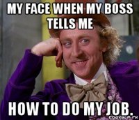 my face when my boss tells me how to do my job.