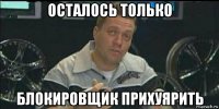 осталось только блокировщик прихуярить