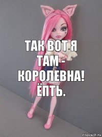 Так вот я там - королевНа! ёпть.