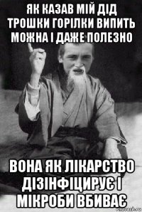 як казав мій дід трошки горілки випить можна і даже полезно вона як лікарство дізінфіцирує і мікроби вбиває