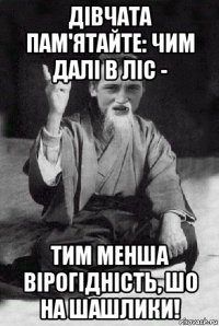 дівчата пам'ятайте: чим далі в ліс - тим менша вірогідність, шо на шашлики!