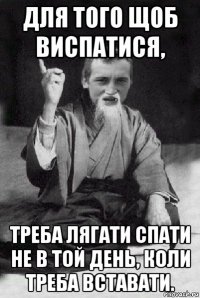 для того щоб виспатися, треба лягати спати не в той день, коли треба вставати.