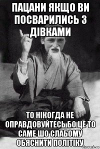 пацани якщо ви посварились з дівками то нікогда не оправдовуйтесь бо це то саме шо слабому обяснити політіку