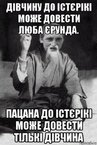 дівчину до істєрікі може довести люба єрунда. пацана до істєрікі може довести тількі дівчина