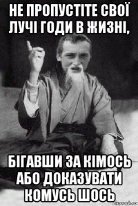 не пропустіте свої лучі годи в жизні, бігавши за кімось або доказувати комусь шось