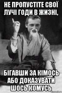 не пропустіте свої лучі годи в жизні, бігавши за кімось або доказувати шось комусь