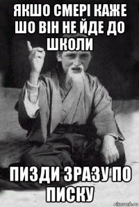 якшо смері каже шо він не йде до школи пизди зразу по писку