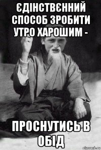 єдінствєнний способ зробити утро харошим - проснутись в обід