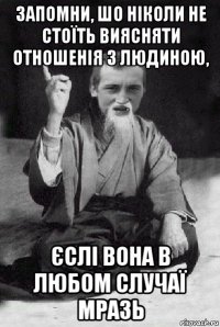 запомни, шо ніколи не стоїть виясняти отношенія з людиною, єслі вона в любом случаї мразь