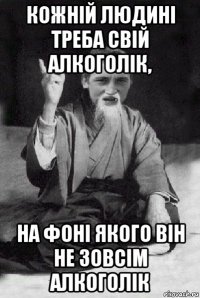 кожній людині треба свій алкоголік, на фоні якого він не зовсім алкоголік