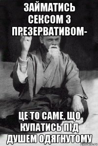 займатись сексом з презервативом- це то саме, що купатись під душем одягнутому