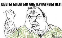 Цветы БЛЕАТЬ!!! Альтернативы нет!