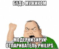 будь мужиком модернизируй отпариватель philips