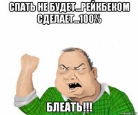 спать не будет...рейкбеком сделает...100% блеать!!!