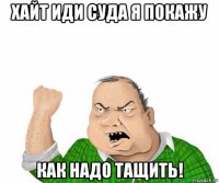 хайт иди суда я покажу как надо тащить!