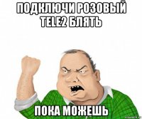 подключи розовый tele2 блять пока можешь