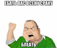 ебать вас всех у сраку блеать