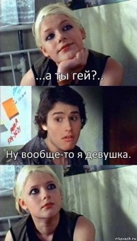 ...а ты гей?.. Ну вообще-то я девушка. 