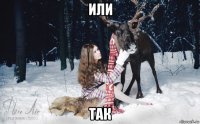 или так