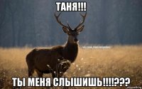 таня!!! ты меня слышишь!!!!???