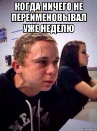 когда ничего не переименовывал уже неделю 